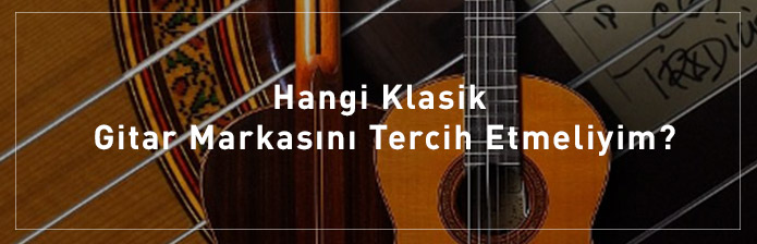 Hangi-Klasik-Gitar-Markasını-Tercih-Etmeliyim